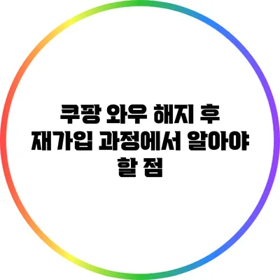 쿠팡 와우 해지 후 재가입 과정에서 알아야 할 점