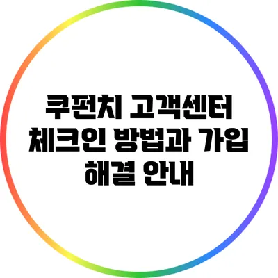 쿠펀치 고객센터 체크인 방법과 가입 해결 안내