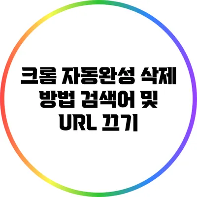 크롬 자동완성 삭제 방법: 검색어 및 URL 끄기