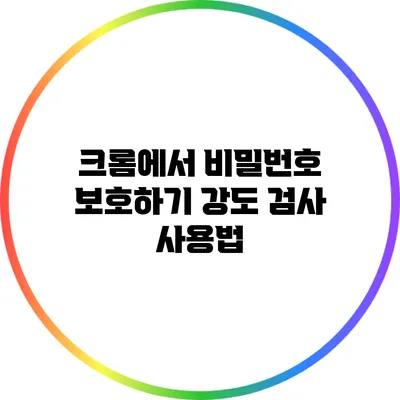 크롬에서 비밀번호 보호하기: 강도 검사 사용법
