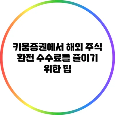 키움증권에서 해외 주식 환전 수수료를 줄이기 위한 팁