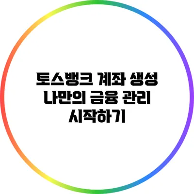 토스뱅크 계좌 생성: 나만의 금융 관리 시작하기