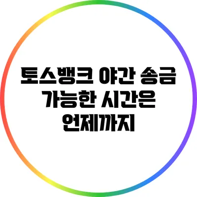 토스뱅크 야간 송금 가능한 시간은 언제까지?