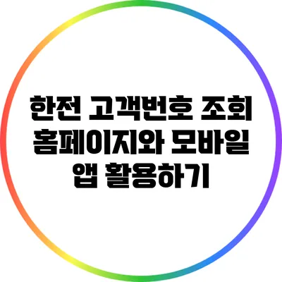 한전 고객번호 조회: 홈페이지와 모바일 앱 활용하기