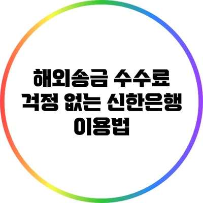 해외송금 수수료 걱정 없는 신한은행 이용법