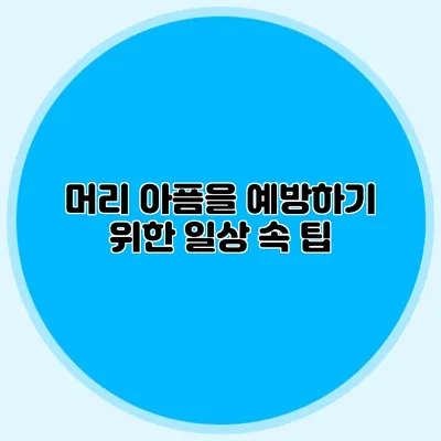 머리 아픔을 예방하기 위한 일상 속 팁