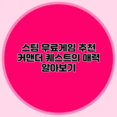 스팀 무료게임 추천 커맨더 퀘스트의 매력 알아보기