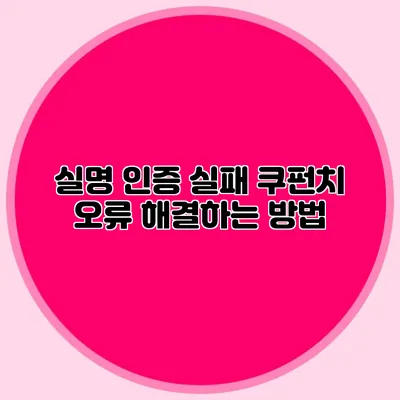 실명 인증 실패? 쿠펀치 오류 해결하는 방법