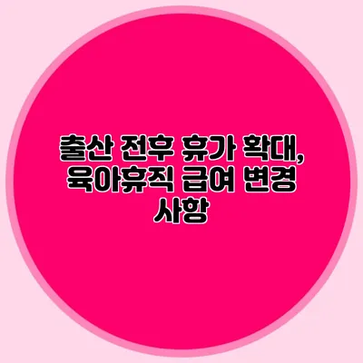 출산 전후 휴가 확대, 육아휴직 급여 변경 사항
