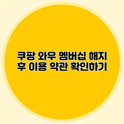 쿠팡 와우 멤버십 해지 후 이용 약관 확인하기