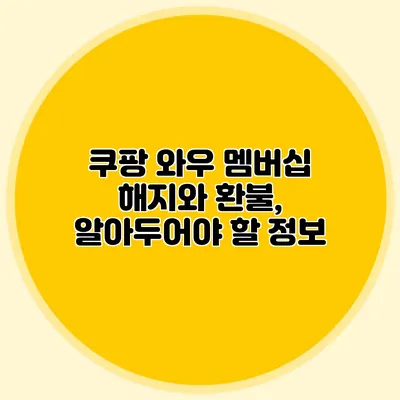 쿠팡 와우 멤버십 해지와 환불, 알아두어야 할 정보