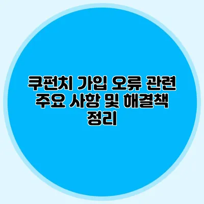 쿠펀치 가입 오류 관련 주요 사항 및 해결책 정리