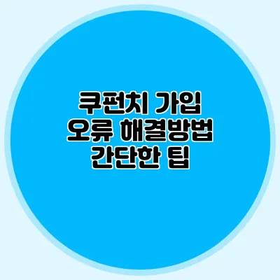 쿠펀치 가입 오류 해결방법 간단한 팁
