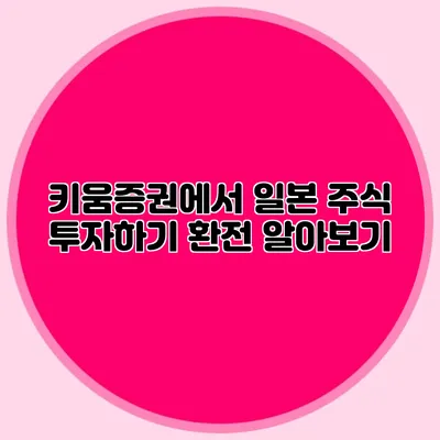 키움증권에서 일본 주식 투자하기 환전 알아보기