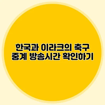 한국과 이라크의 축구 중계 방송시간 확인하기