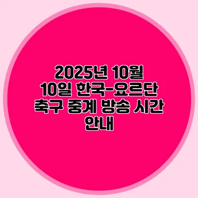 2025년 10월 10일 한국-요르단 축구 중계 방송 시간 안내