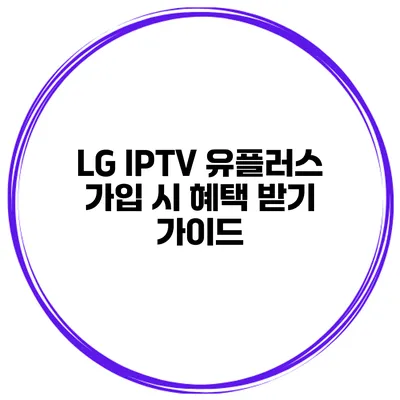 LG IPTV 유플러스 가입 시 혜택 받기 가이드