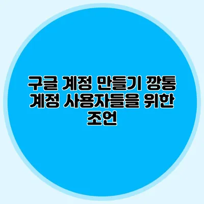 구글 계정 만들기 깡통 계정 사용자들을 위한 조언