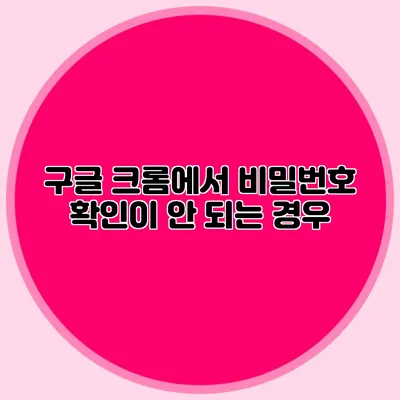 구글 크롬에서 비밀번호 확인이 안 되는 경우