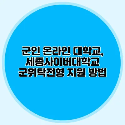 군인 온라인 대학교, 세종사이버대학교 군위탁전형 지원 방법