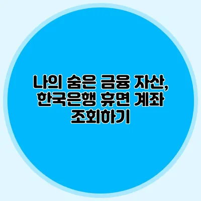 나의 숨은 금융 자산, 한국은행 휴면 계좌 조회하기