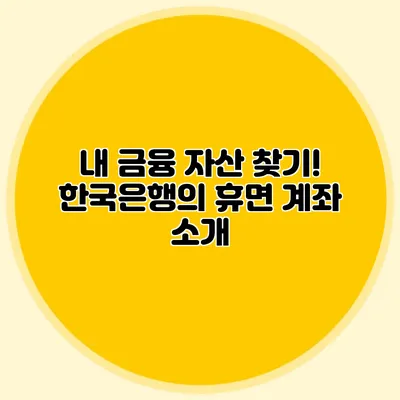 내 금융 자산 찾기! 한국은행의 휴면 계좌 소개