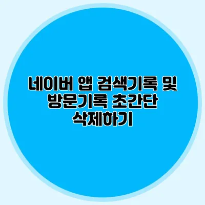 네이버 앱 검색기록 및 방문기록 초간단 삭제하기
