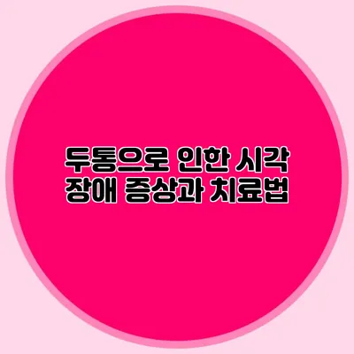두통으로 인한 시각 장애 증상과 치료법