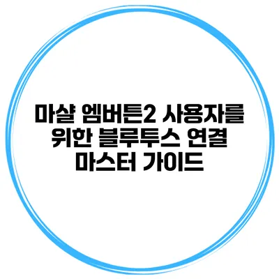 마샬 엠버튼2 사용자를 위한 블루투스 연결 마스터 가이드