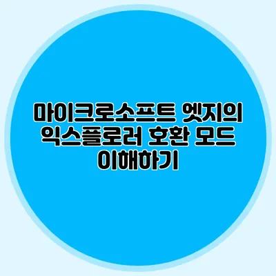 마이크로소프트 엣지의 익스플로러 호환 모드 이해하기