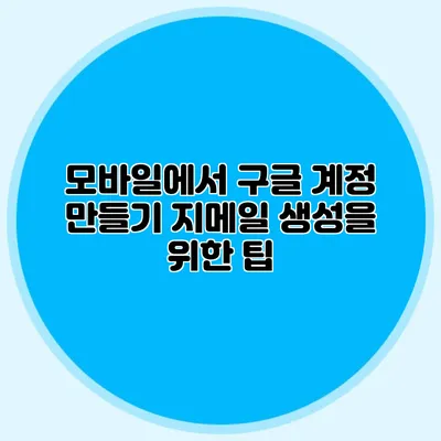 모바일에서 구글 계정 만들기 지메일 생성을 위한 팁