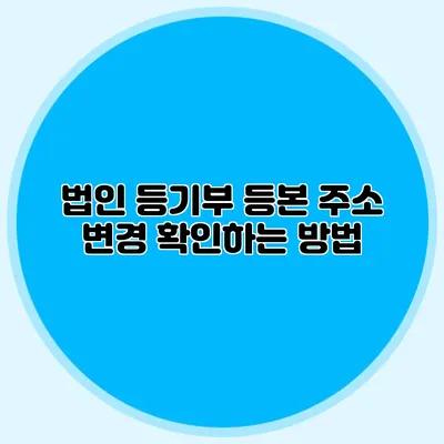법인 등기부 등본 주소 변경 확인하는 방법