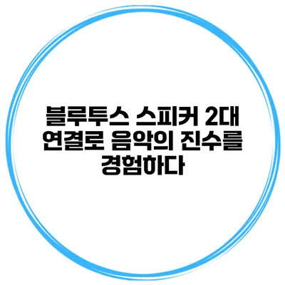 블루투스 스피커 2대 연결로 음악의 진수를 경험하다