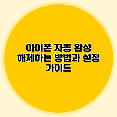아이폰 자동 완성 해제하는 방법과 설정 가이드