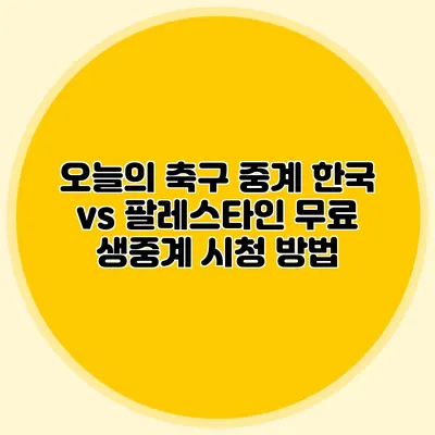 오늘의 축구 중계 한국 vs 팔레스타인 무료 생중계 시청 방법