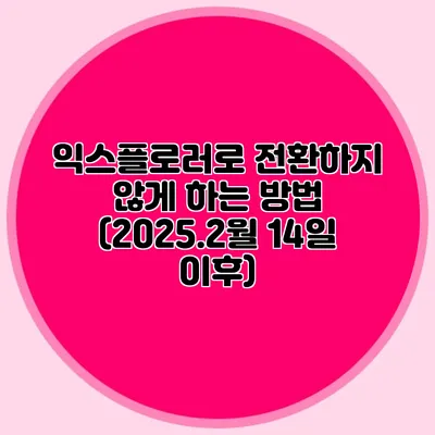 익스플로러로 전환하지 않게 하는 방법 (2025.2월 14일 이후)