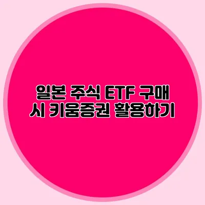 일본 주식 ETF 구매 시 키움증권 활용하기