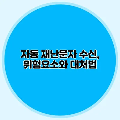 자동 재난문자 수신, 위험요소와 대처법