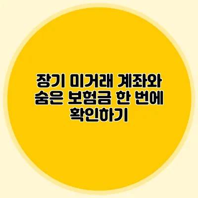 장기 미거래 계좌와 숨은 보험금 한 번에 확인하기