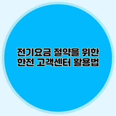 전기요금 절약을 위한 한전 고객센터 활용법