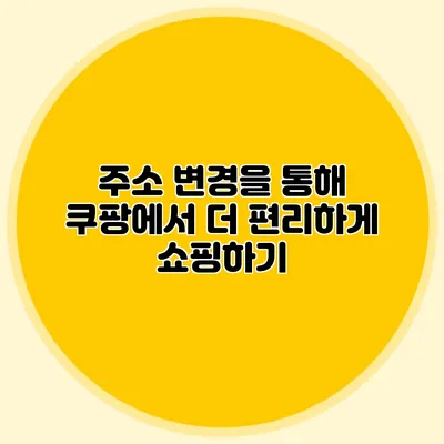 주소 변경을 통해 쿠팡에서 더 편리하게 쇼핑하기