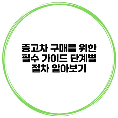 중고차 구매를 위한 필수 가이드 단계별 절차 알아보기