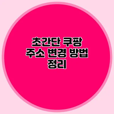 초간단 쿠팡 주소 변경 방법 정리