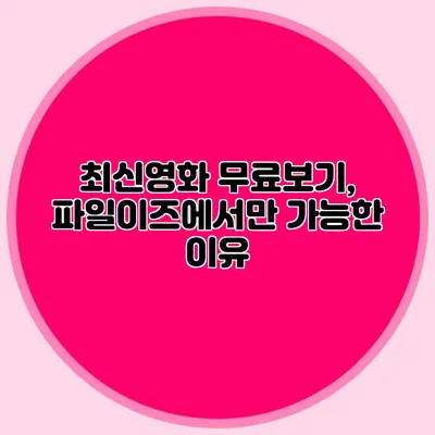최신영화 무료보기, 파일이즈에서만 가능한 이유
