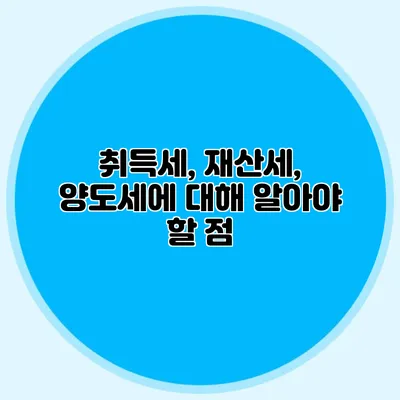 취득세, 재산세, 양도세에 대해 알아야 할 점