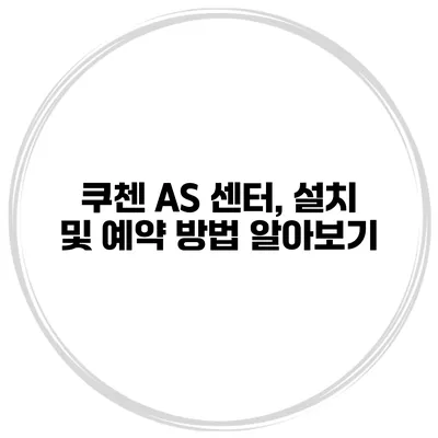 쿠첸 AS 센터, 설치 및 예약 방법 알아보기