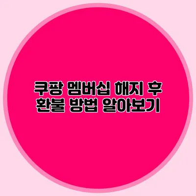 쿠팡 멤버십 해지 후 환불 방법 알아보기