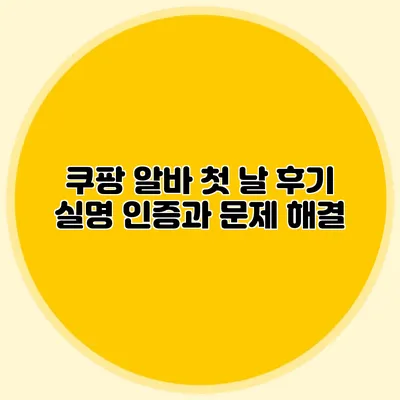 쿠팡 알바 첫 날 후기 실명 인증과 문제 해결