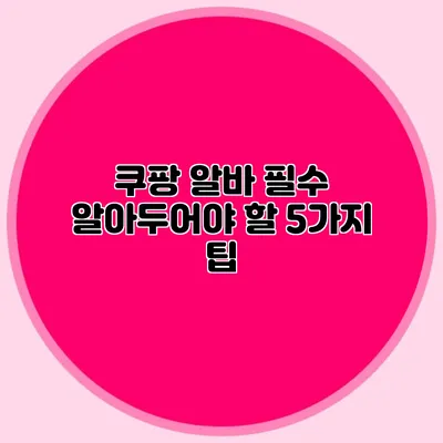 쿠팡 알바 필수 알아두어야 할 5가지 팁