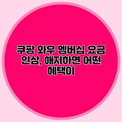 쿠팡 와우 멤버십 요금 인상, 해지하면 어떤 혜택이?